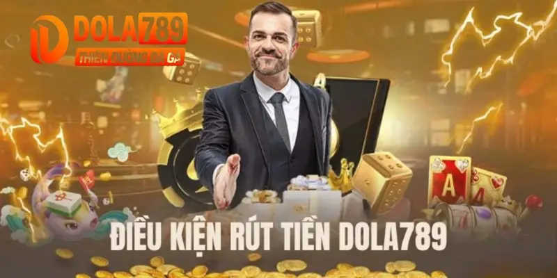 Một số điều kiện quan trọng khi rút tiền Dola789